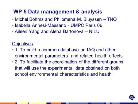 WP 5 Data management & analysis Michel Bohms and Philomena M. Bluyssen – TNO Isabella Annesi-Maesano - UMPC Paris 06 Aileen Yang and Alena Bartonova –