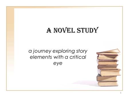 1 A Novel Study a journey exploring story elements with a critical eye.