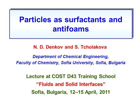 Particles as surfactants and antifoams N. D. Denkov and S. Tcholakova Department of Chemical Engineering, Faculty of Chemistry, Sofia University, Sofia,