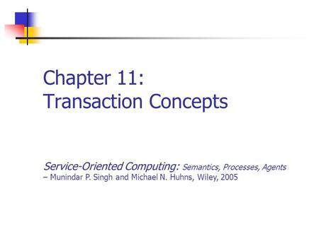 Chapter 11: Transaction Concepts Service-Oriented Computing: Semantics, Processes, Agents – Munindar P. Singh and Michael N. Huhns, Wiley, 2005.