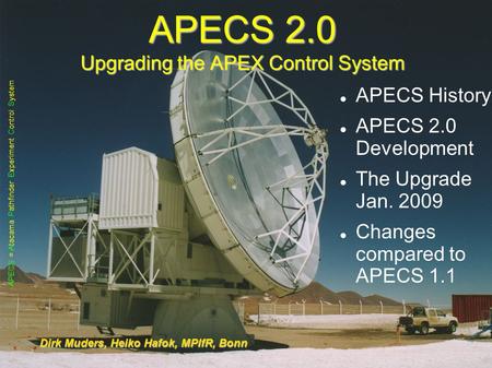 APECS 2.0 Training, APEX / ESO, Jan. '091 APECS 2.0 Upgrading the APEX Control System Dirk Muders, Heiko Hafok, MPIfR, Bonn APECS History APECS 2.0 Development.