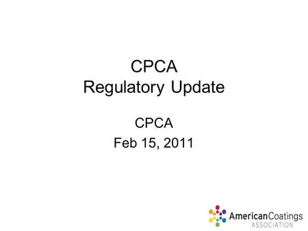 CPCA Regulatory Update CPCA Feb 15, 2011. CPCA REG UPDATE REGULATORY ATMOSPHERE UNDER OBAMA ADMINISTRATION CHEMICALS MANAGEMENT (TSCA REFORM AND STATE.