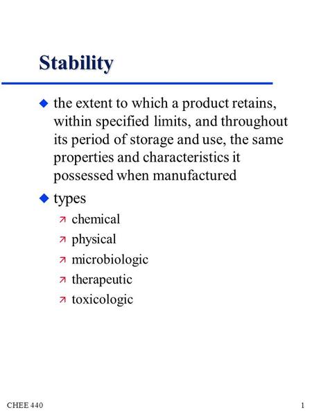 CHEE 440 1 Stability u the extent to which a product retains, within specified limits, and throughout its period of storage and use, the same properties.