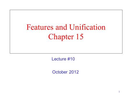 1 Features and Unification Chapter 15 October 2012 Lecture #10.