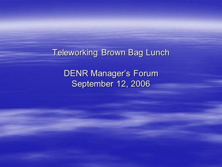 Teleworking Brown Bag Lunch DENR Manager’s Forum September 12, 2006.