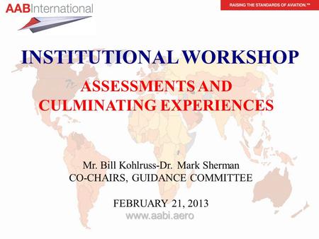 Slide 1 www.aabi.aero ASSESSMENTS AND CULMINATING EXPERIENCES INSTITUTIONAL WORKSHOP Mr. Bill Kohlruss-Dr. Mark Sherman CO-CHAIRS, GUIDANCE COMMITTEE FEBRUARY.