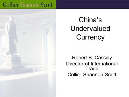 China’s Undervalued Currency Robert B. Cassidy Director of International Trade Collier Shannon Scott.