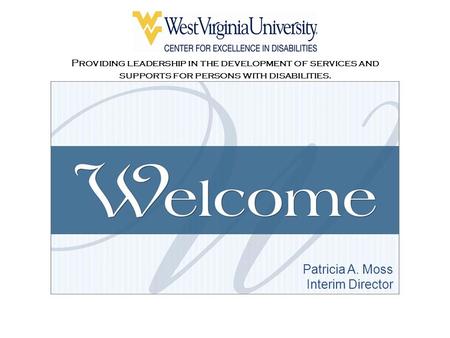 Providing leadership in the development of services and supports for persons with disabilities. Patricia A. Moss Interim Director.