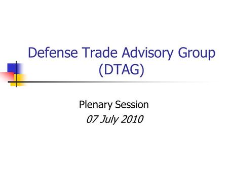 Defense Trade Advisory Group (DTAG) Plenary Session 07 July 2010.