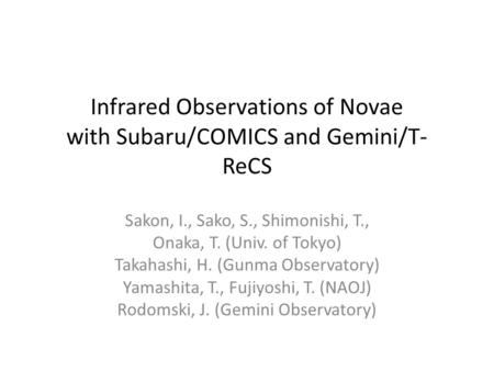 Infrared Observations of Novae with Subaru/COMICS and Gemini/T- ReCS Sakon, I., Sako, S., Shimonishi, T., Onaka, T. (Univ. of Tokyo) Takahashi, H. (Gunma.