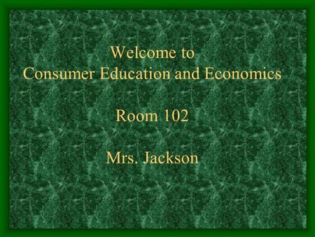 Welcome to Consumer Education and Economics Room 102 Mrs. Jackson