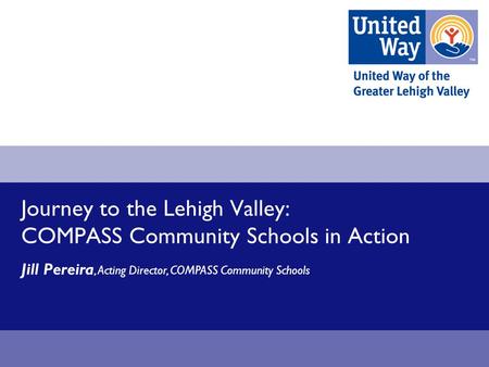 Journey to the Lehigh Valley: COMPASS Community Schools in Action Jill Pereira, Acting Director, COMPASS Community Schools.