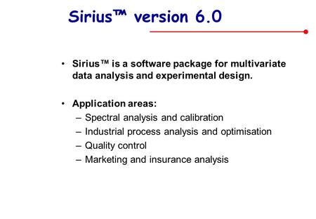 Sirius™ version 6.0 Sirius™ is a software package for multivariate data analysis and experimental design. Application areas: Spectral analysis and calibration.