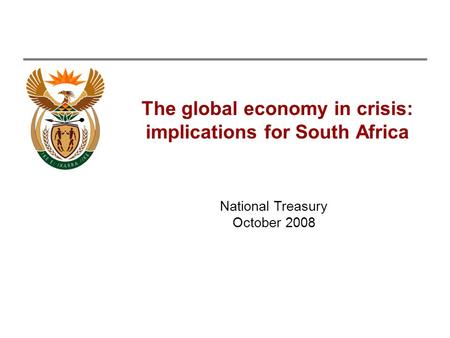 The global economy in crisis: implications for South Africa National Treasury October 2008.