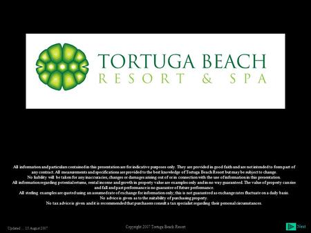 Next Copyright 2007 Tortuga Beach Resort All information and particulars contained in this presentation are for indicative purposes only. They are provided.