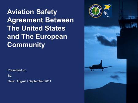 Aviation Safety Agreement Between The United States and The European Community This purpose of this briefing is to give an overview of the Bilateral Agreement.