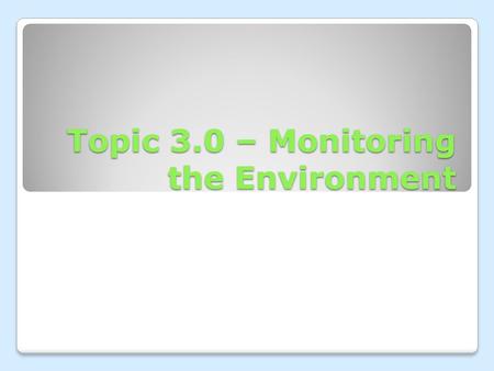 Topic 3.0 – Monitoring the Environment. I. Monitoring Water Quality A. Using Biological Indicators o The use of live organisms (bacteria and invertebrates)