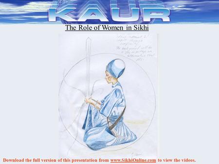 The Role of Women in Sikhi Download the full version of this presentation from www.SikhiOnline.com to view the videos.