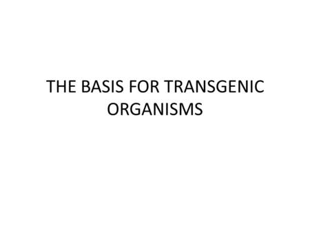 THE BASIS FOR TRANSGENIC ORGANISMS. TRANSFORMATION The incorporation of a piece of naked DNA (not attached to cells) from one organism into the DNA of.