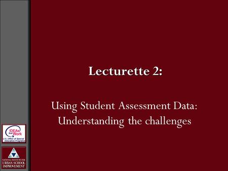 Using Student Assessment Data: Understanding the challenges Lecturette 2: