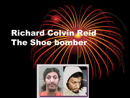 Richard Colvin Reid The Shoe bomber. Takeoff! Richard Reid was born in London to a Jamaican father and an English mother. His parents divorced when he.