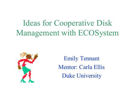 Ideas for Cooperative Disk Management with ECOSystem Emily Tennant Mentor: Carla Ellis Duke University.