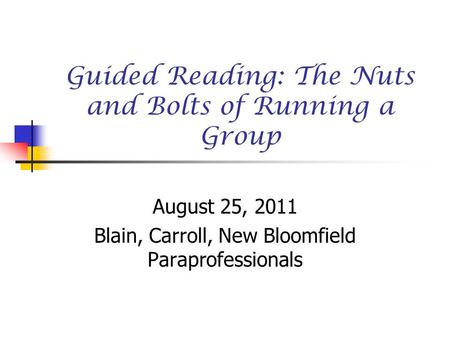 Guided Reading: The Nuts and Bolts of Running a Group August 25, 2011 Blain, Carroll, New Bloomfield Paraprofessionals.