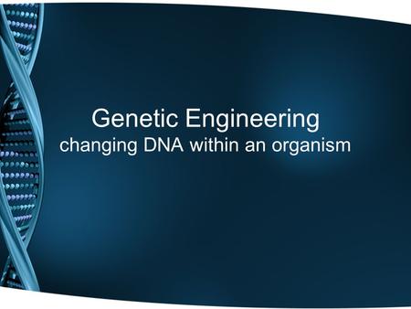 Genetic Engineering changing DNA within an organism.