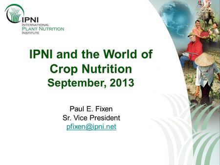 IPNI and the World of Crop Nutrition September, 2013 Paul E. Fixen Sr. Vice President