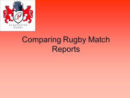 Comparing Rugby Match Reports. Match report What is a match report? Where would you find a match report? How do think match reports would have been different.