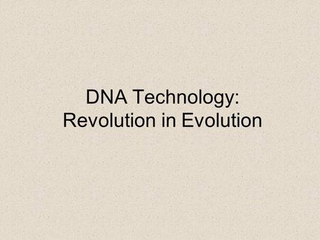 DNA Technology: Revolution in Evolution. Why study (organic) evolution? Evolution: descent with modification To understand natural history of life on.