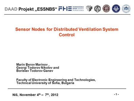 Projekt „ESSNBS“ Niš, November 4 th – 7 th, 2012 - 1 - DAAD Sensor Nodes for Distributed Ventilation System Control Marin Berov Marinov, Georgi Todorov.