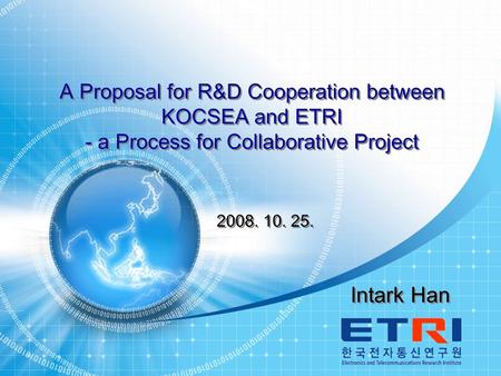 KOCSEA 2008 Technical Symposium 1 Intark Han A Proposal for R&D Cooperation between KOCSEA and ETRI - a Process for Collaborative Project A Proposal for.