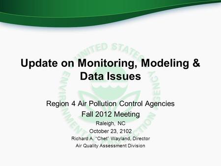 Update on Monitoring, Modeling & Data Issues Region 4 Air Pollution Control Agencies Fall 2012 Meeting Raleigh, NC October 23, 2102 Richard A. “Chet” Wayland,