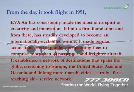 1 From the day it took flight in 1991, EVA Air has consistently made the most of its spirit of creativity and innovation. It built a firm foundation and.