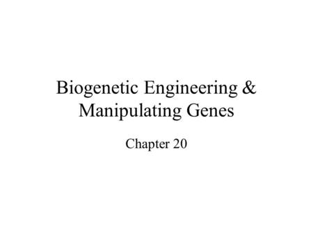 Biogenetic Engineering & Manipulating Genes Chapter 20.