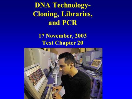 DNA Technology- Cloning, Libraries, and PCR 17 November, 2003 Text Chapter 20.