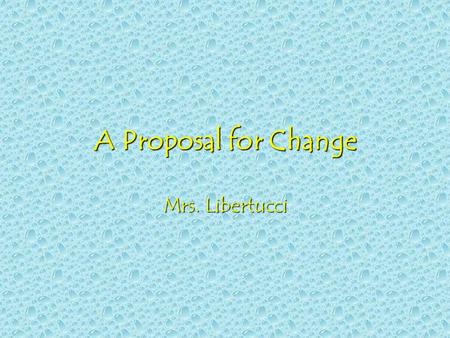 A Proposal for Change Mrs. Libertucci “Every generation needs a new revolution.” –Thomas Jefferson“Every generation needs a new revolution.” –Thomas.