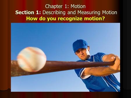 Chapter 1: Motion Section 1: Describing and Measuring Motion How do you recognize motion?