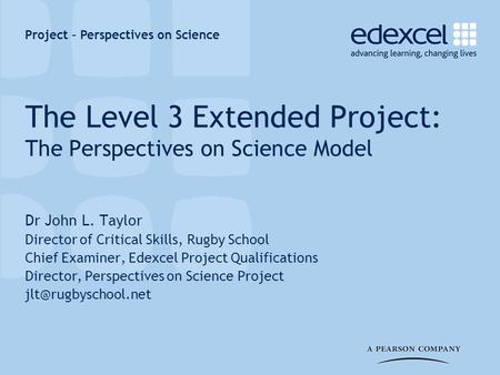 Project – Perspectives on Science The Level 3 Extended Project: The Perspectives on Science Model Dr John L. Taylor Director of Critical Skills, Rugby.