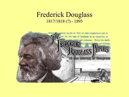 Frederick Douglass 1817/1818 (?) - 1895. Early Life Frederick Douglass was born a slave in Maryland. His name was Frederick Augustus Washington Bailey.