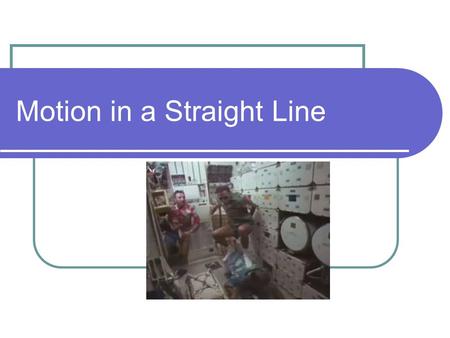 Motion in a Straight Line KINEMATICS - the process of motion is integral to the description of matter characteristics - all matter is moving - therefore.