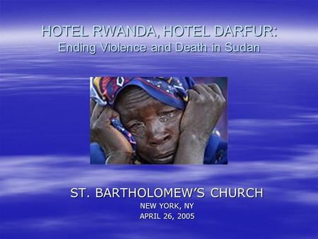 HOTEL RWANDA, HOTEL DARFUR : Ending Violence and Death in Sudan ST. BARTHOLOMEW’S CHURCH NEW YORK, NY APRIL 26, 2005.