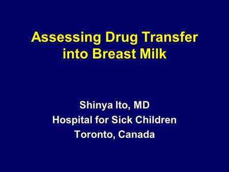 Assessing Drug Transfer into Breast Milk Shinya Ito, MD Hospital for Sick Children Toronto, Canada.