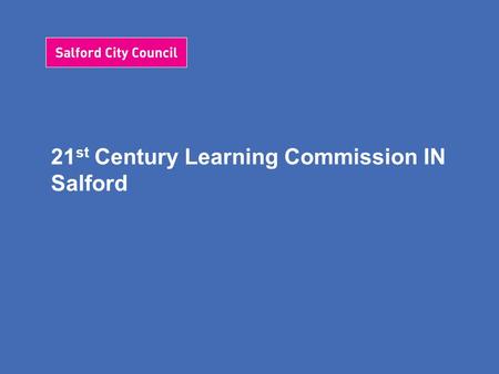 21 st Century Learning Commission IN Salford. Salford’s 21 st Century Vision We want our learners to be successful, who enjoy learning, make progress.