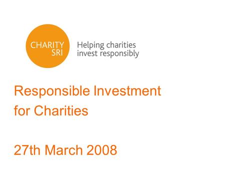 Responsible Investment for Charities 27th March 2008.