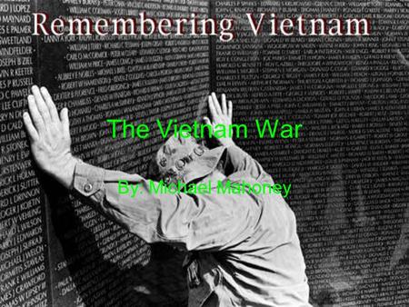 The Vietnam War By: Michael Mahoney. Introduction Different names for the War Background of the War The beginning of the War The end of the War.