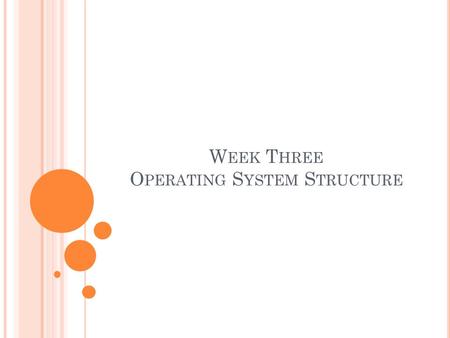 W EEK T HREE O PERATING S YSTEM S TRUCTURE. T OPICS TO BE DISCUSSED System Components Operating Systems Services User Operating System Interface System.