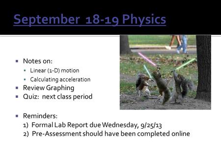  Notes on:  Linear (1-D) motion  Calculating acceleration  Review Graphing  Quiz: next class period  Reminders: 1) Formal Lab Report due Wednesday,