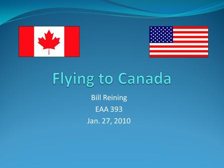 Bill Reining EAA 393 Jan. 27, 2010. Documents To Carry With You Personal Passports for everyone on board Current airman certificate (pilot license) with.